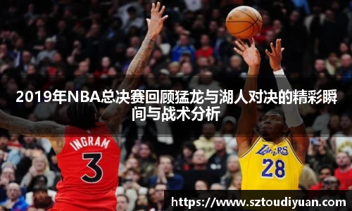 2019年NBA总决赛回顾猛龙与湖人对决的精彩瞬间与战术分析